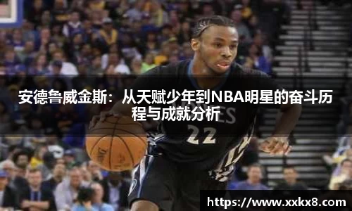安德鲁威金斯：从天赋少年到NBA明星的奋斗历程与成就分析