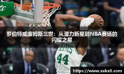 罗伯特威廉姆斯三世：从潜力新星到NBA赛场的闪耀之星