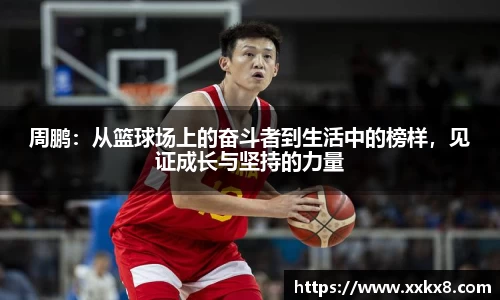 周鹏：从篮球场上的奋斗者到生活中的榜样，见证成长与坚持的力量