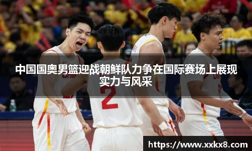 中国国奥男篮迎战朝鲜队力争在国际赛场上展现实力与风采