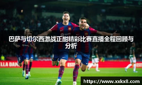巴萨与切尔西激战正酣精彩比赛直播全程回顾与分析
